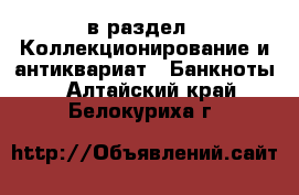  в раздел : Коллекционирование и антиквариат » Банкноты . Алтайский край,Белокуриха г.